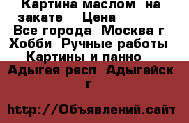 Картина маслом “на закате“ › Цена ­ 1 500 - Все города, Москва г. Хобби. Ручные работы » Картины и панно   . Адыгея респ.,Адыгейск г.